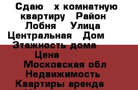 Сдаю 2-х комнатную квартиру › Район ­ Лобня  › Улица ­ Центральная › Дом ­ 6 › Этажность дома ­ 23 › Цена ­ 35 000 - Московская обл. Недвижимость » Квартиры аренда   . Московская обл.